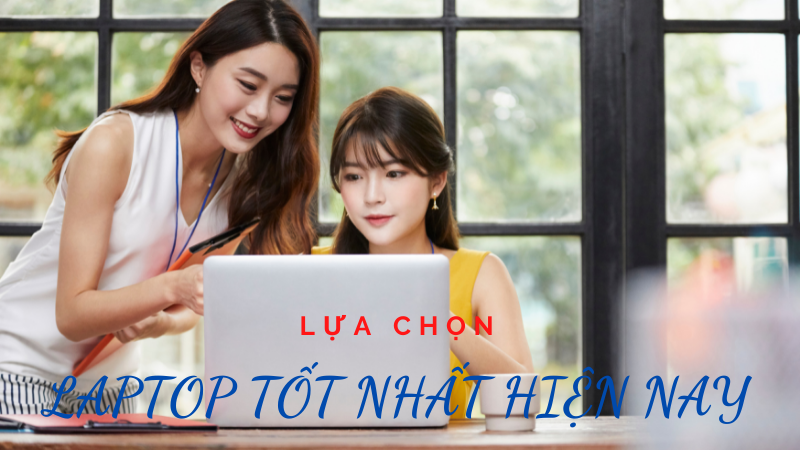 Tổng hợp các mẫu Laptop tốt nhất hiện nay theo từng nhu cầu